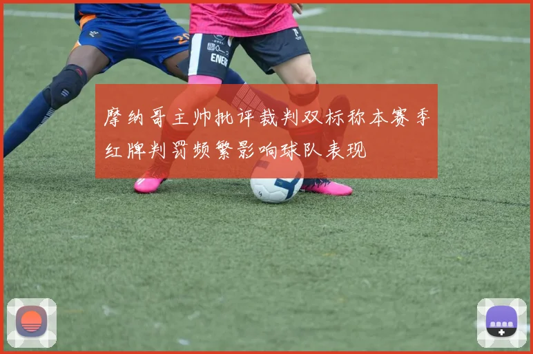 摩纳哥主帅批评裁判双标称本赛季红牌判罚频繁影响球队表现