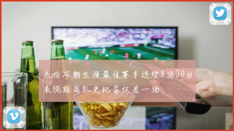 杰伦布朗生涯最佳赛季连续8场30分表现距离队史纪录仅差一场