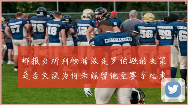 邮报分析利物浦放走罗伯逊的决策是否失误为何未能留他至赛季结束