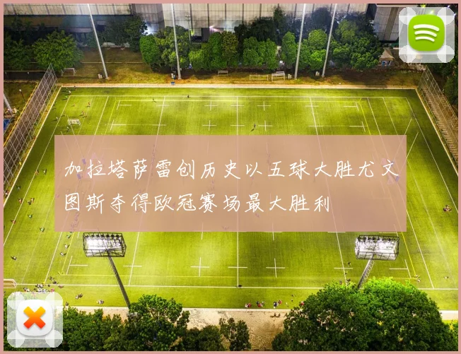 加拉塔萨雷创历史以五球大胜尤文图斯夺得欧冠赛场最大胜利