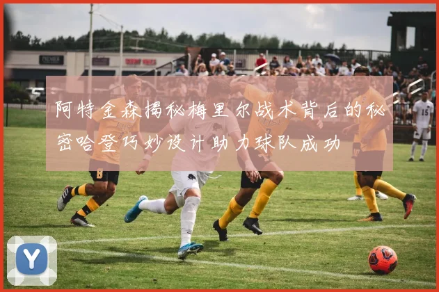 阿特金森揭秘梅里尔战术背后的秘密哈登巧妙设计助力球队成功