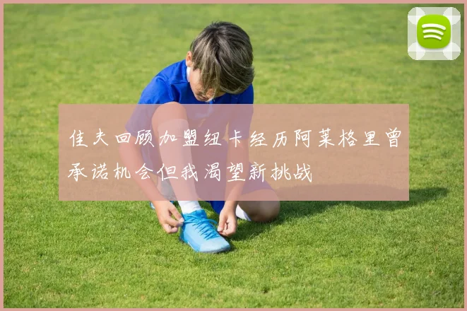 佳夫回顾加盟纽卡经历阿莱格里曾承诺机会但我渴望新挑战