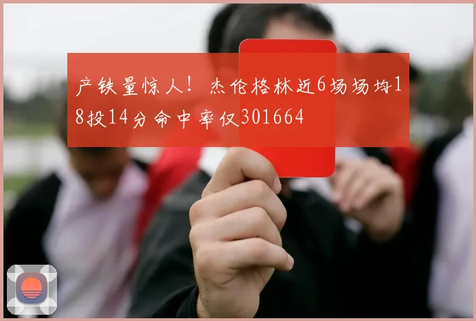 产铁量惊人！杰伦格林近6场场均18投14分命中率仅301664
